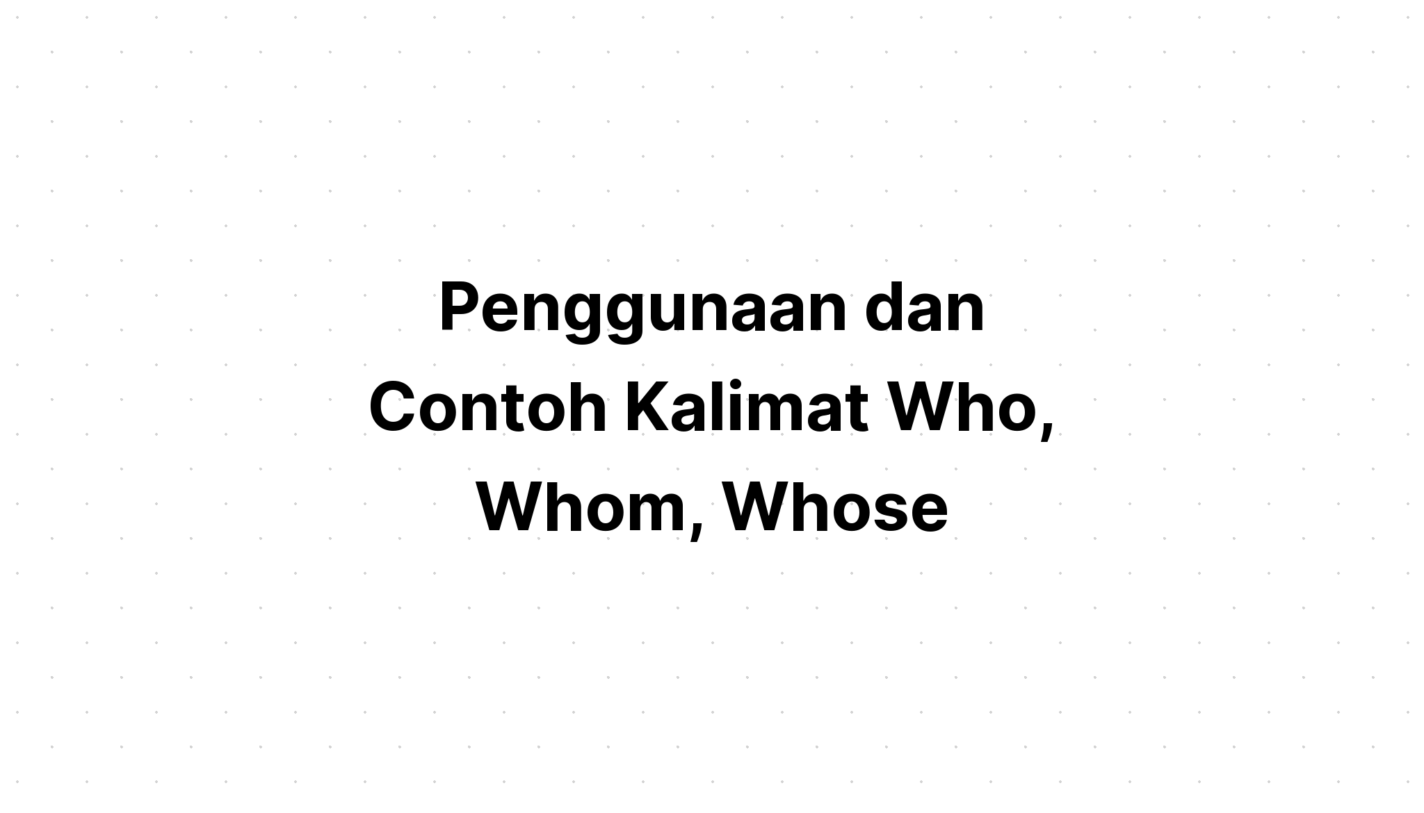 Penggunaan Who, Whom, Whose